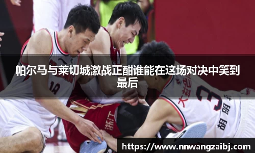 帕尔马与莱切城激战正酣谁能在这场对决中笑到最后